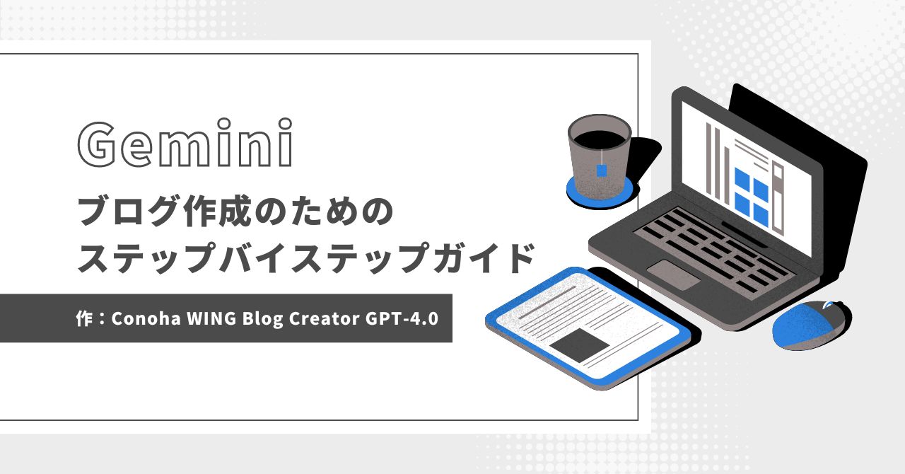 Gemini ブログ作成のためのステップバイステップガイド（Conoha WING Blog Creator GPT-4.0）